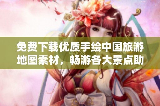 免费下载优质手绘中国旅游地图素材，畅游各大景点助你出行