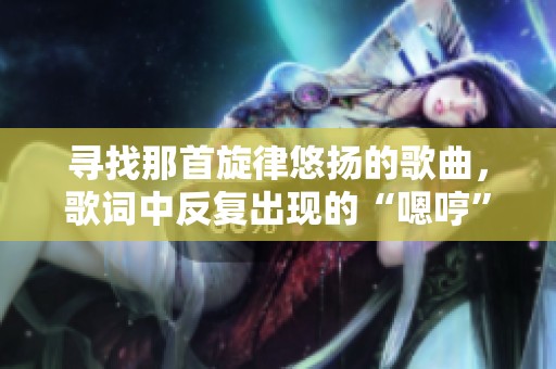 寻找那首旋律悠扬的歌曲，歌词中反复出现的“嗯哼”成分