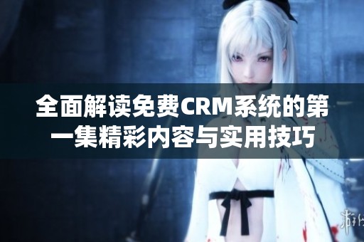 全面解读免费CRM系统的第一集精彩内容与实用技巧