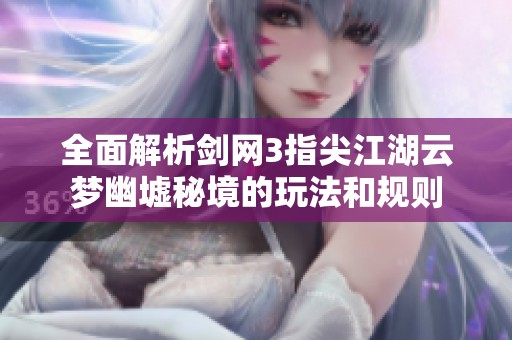 全面解析剑网3指尖江湖云梦幽墟秘境的玩法和规则