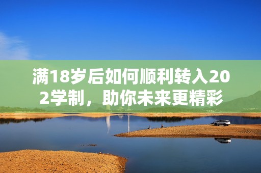 满18岁后如何顺利转入202学制，助你未来更精彩