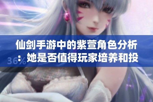 仙剑手游中的紫萱角色分析：她是否值得玩家培养和投资