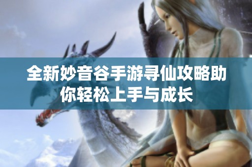全新妙音谷手游寻仙攻略助你轻松上手与成长