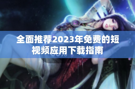 全面推荐2023年免费的短视频应用下载指南