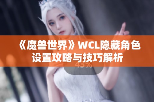 《魔兽世界》WCL隐藏角色设置攻略与技巧解析