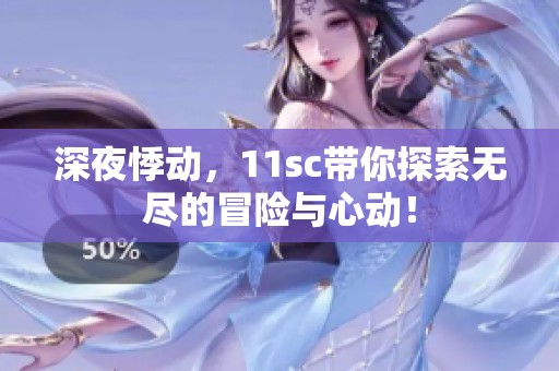 深夜悸动，11sc带你探索无尽的冒险与心动！