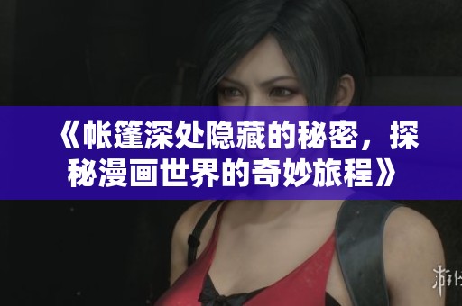 《帐篷深处隐藏的秘密，探秘漫画世界的奇妙旅程》