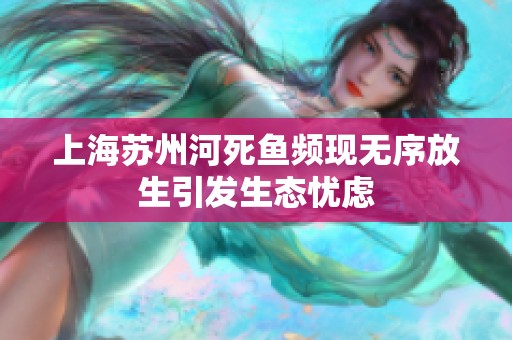 上海苏州河死鱼频现无序放生引发生态忧虑