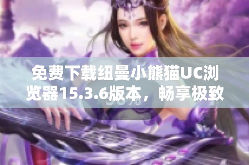 免费下载纽曼小熊猫UC浏览器15.3.6版本，畅享极致上网体验