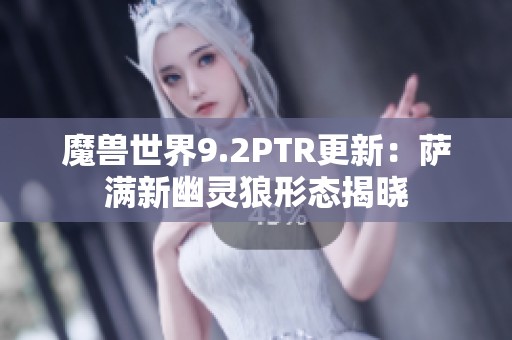 魔兽世界9.2PTR更新：萨满新幽灵狼形态揭晓