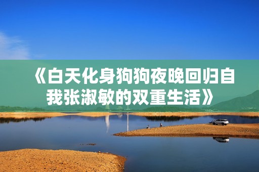《白天化身狗狗夜晚回归自我张淑敏的双重生活》