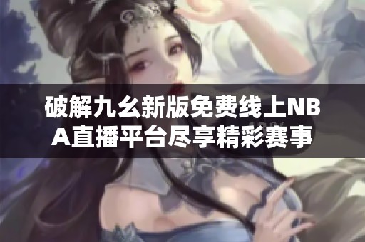 破解九幺新版免费线上NBA直播平台尽享精彩赛事