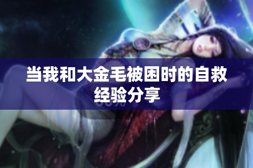当我和大金毛被困时的自救经验分享