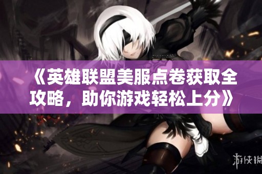 《英雄联盟美服点卷获取全攻略，助你游戏轻松上分》
