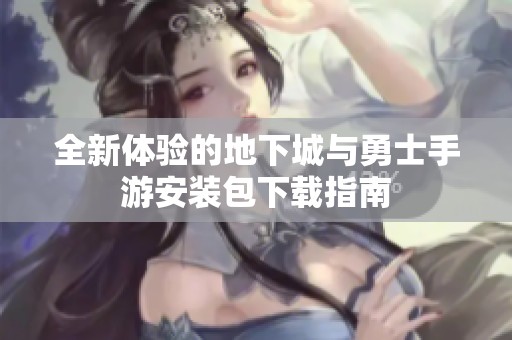 全新体验的地下城与勇士手游安装包下载指南