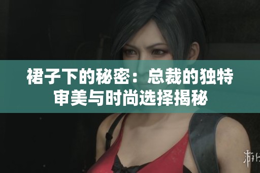 裙子下的秘密：总裁的独特审美与时尚选择揭秘