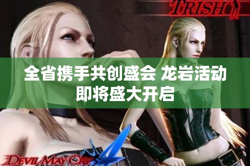 全省携手共创盛会 龙岩活动即将盛大开启