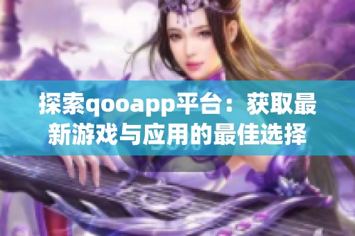 探索qooapp平台：获取最新游戏与应用的最佳选择