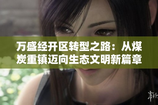 万盛经开区转型之路：从煤炭重镇迈向生态文明新篇章