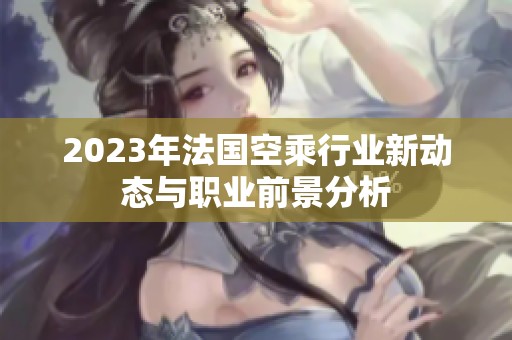 2023年法国空乘行业新动态与职业前景分析
