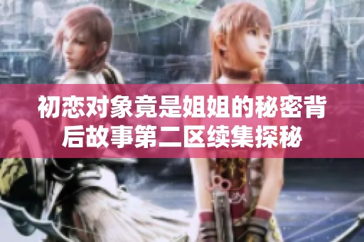 初恋对象竟是姐姐的秘密背后故事第二区续集探秘