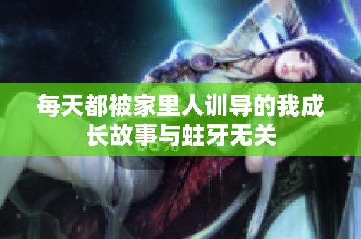 每天都被家里人训导的我成长故事与蛀牙无关