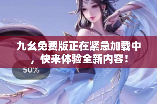 九幺免费版正在紧急加载中，快来体验全新内容！
