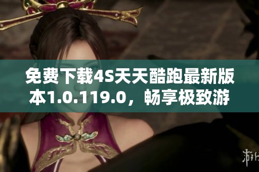 免费下载4S天天酷跑最新版本1.0.119.0，畅享极致游戏体验