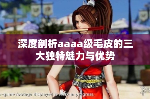 深度剖析aaaa级毛皮的三大独特魅力与优势