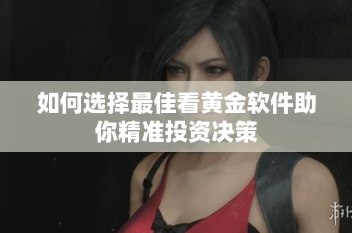 如何选择最佳看黄金软件助你精准投资决策