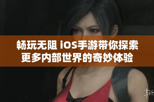 畅玩无阻 iOS手游带你探索更多内部世界的奇妙体验