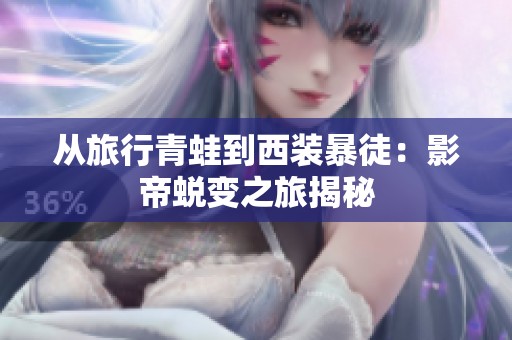 从旅行青蛙到西装暴徒：影帝蜕变之旅揭秘