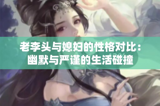 老李头与媳妇的性格对比：幽默与严谨的生活碰撞