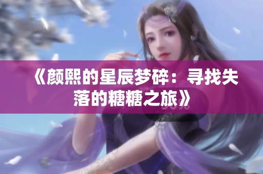 《颜熙的星辰梦碎：寻找失落的糖糖之旅》