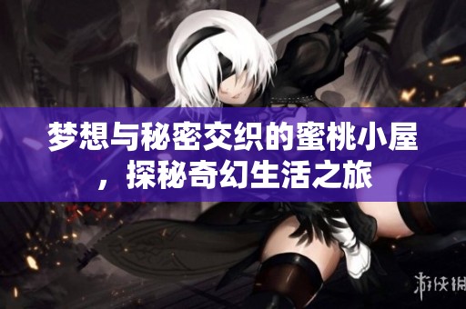 梦想与秘密交织的蜜桃小屋，探秘奇幻生活之旅