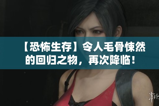 【恐怖生存】令人毛骨悚然的回归之物，再次降临！