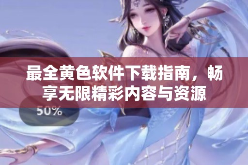 最全黄色软件下载指南，畅享无限精彩内容与资源