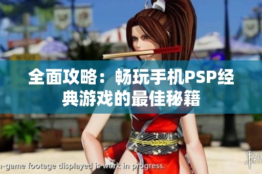 全面攻略：畅玩手机PSP经典游戏的最佳秘籍