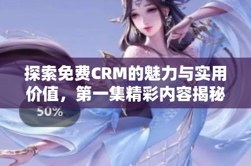 探索免费CRM的魅力与实用价值，第一集精彩内容揭秘