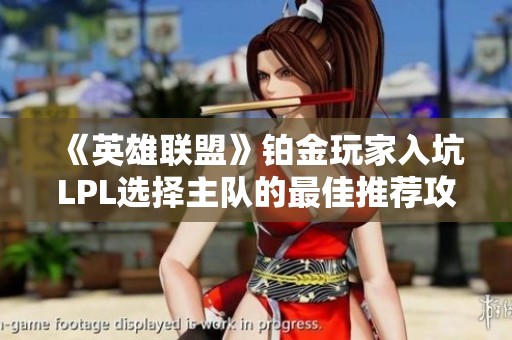 《英雄联盟》铂金玩家入坑LPL选择主队的最佳推荐攻略