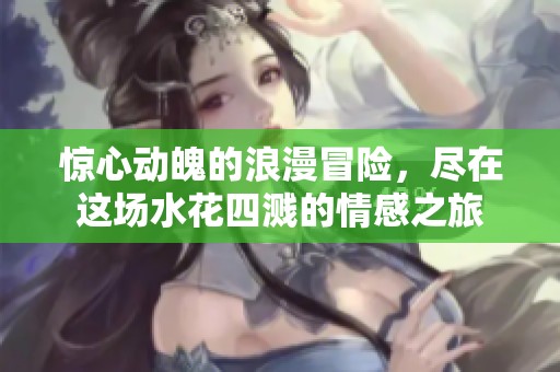 惊心动魄的浪漫冒险，尽在这场水花四溅的情感之旅