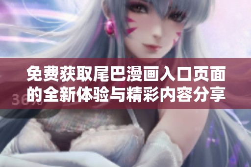 免费获取尾巴漫画入口页面的全新体验与精彩内容分享