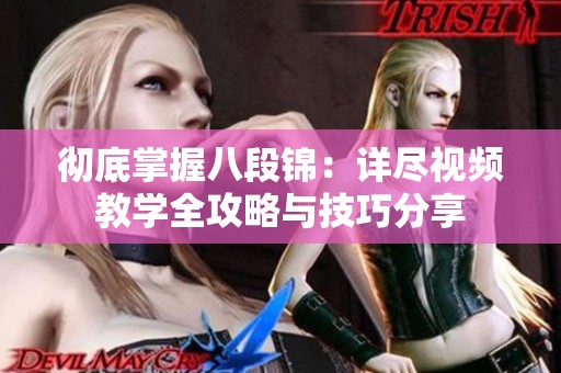 彻底掌握八段锦：详尽视频教学全攻略与技巧分享
