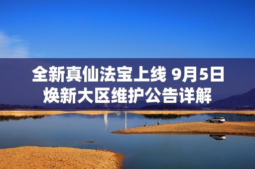 全新真仙法宝上线 9月5日焕新大区维护公告详解