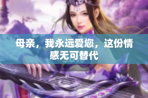 母亲，我永远爱您，这份情感无可替代
