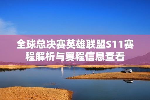 全球总决赛英雄联盟S11赛程解析与赛程信息查看