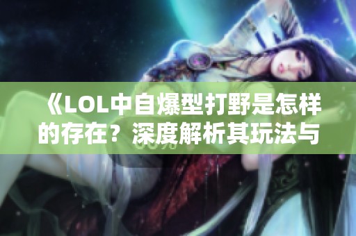 《LOL中自爆型打野是怎样的存在？深度解析其玩法与特点》