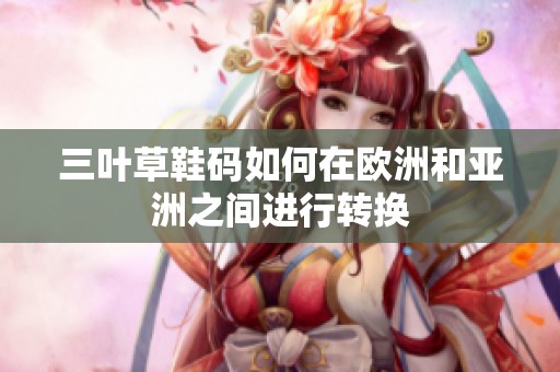 三叶草鞋码如何在欧洲和亚洲之间进行转换