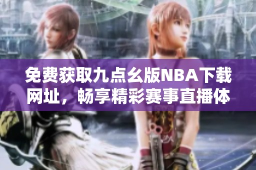 免费获取九点幺版NBA下载网址，畅享精彩赛事直播体验