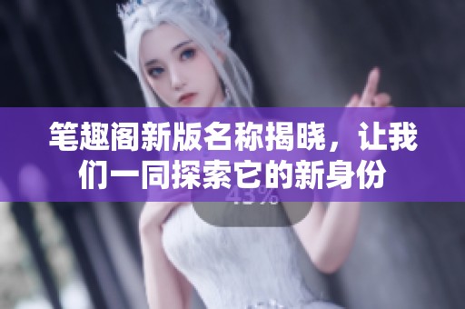 笔趣阁新版名称揭晓，让我们一同探索它的新身份